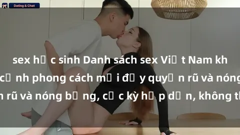 sex học sinh Danh sách sex Việt Nam không che - Ảnh toàn cảnh phong cách mới đầy quyến rũ và nóng bỏng, cực kỳ hấp dẫn, không thể bỏ qua!
