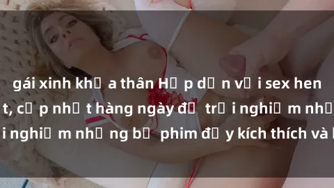 gái xinh khỏa thân Hấp dẫn với sex hentai vietsub mới nhất, cập nhật hàng ngày để trải nghiệm những bộ phim đầy kích thích và hấp dẫn.