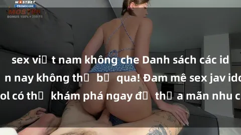 sex việt nam không che Danh sách các idol JAV hot nhất hiện nay không thể bỏ qua! Đam mê sex jav idol có thể khám phá ngay để thỏa mãn nhu cầu giải trí của mình!