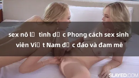 sex nô lệ tình dục Phong cách sex sinh viên Việt Nam độc đáo và đam mê