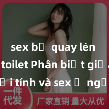 sex bị quay lén trong toilet Phân biệt giữa giới tính và sex ở người lớn: Tìm hiểu sự khác biệt và yếu tố quyết định