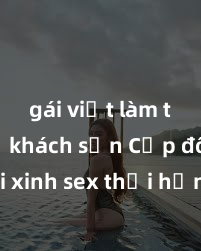 gái việt làm tình ở khách sạn Cặp đôi gái xinh sex thổi hồn vào đêm muộn