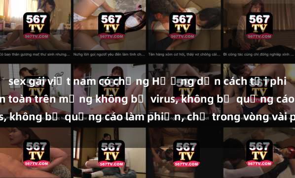 sex gái việt nam có chồng Hướng dẫn cách tải phim sex nhanh chóng và an toàn trên mạng không bị virus, không bị quảng cáo làm phiền, chỉ trong vòng vài phút.