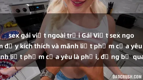 sex gái việt ngoài trời Gái Việt sex ngoài trời: Trải nghiệm đầy kích thích và mãnh liệt phẩm của yêu là phải, đừng bỏ qua!