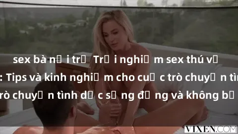 sex bà nội trợ Trải nghiệm sex thú vị trong nhà vệ sinh: Tips và kinh nghiệm cho cuộc trò chuyện tình dục sống động và không bị gián đoạn