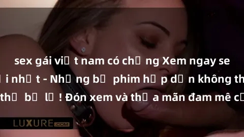 sex gái việt nam có chồng Xem ngay sex hentai vietsub mới nhất - Những bộ phim hấp dẫn không thể bỏ lỡ! Đón xem và thỏa mãn đam mê của bạn ngay hôm nay!