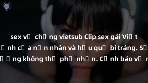 sex vợ chồng vietsub Clip sex gái Việt bị rò rỉ: Nỗi ám ảnh của nạn nhân và hậu quả bi tráng. Sự lừa dối và tổn thương không thể phủ nhận. Cảnh báo về nguy cơ lộ thông tin cá nhân trực tuyến.