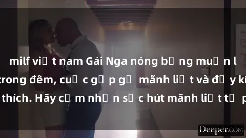 milf việt nam Gái Nga nóng bỏng muốn làm tình tỏa sáng trong đêm, cuộc gặp gỡ mãnh liệt và đầy kích thích. Hãy cảm nhận sức hút mãnh liệt từ phía cô ấy ngay hôm nay!