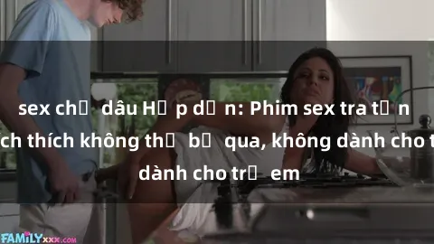 sex chị dâu Hấp dẫn: Phim sex tra tấn đầy kích thích không thể bỏ qua, không dành cho trẻ em