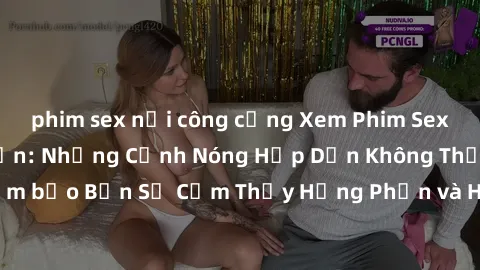 phim sex nơi công cộng Xem Phim Sex Loạn Luân Nhật Bản: Những Cảnh Nóng Hấp Dẫn Không Thể Bỏ Lỡ! Đảm bảo Bạn Sẽ Cảm Thấy Hưng Phấn và Hứng Khởi khi Xem. Đừng Bỏ Qua!