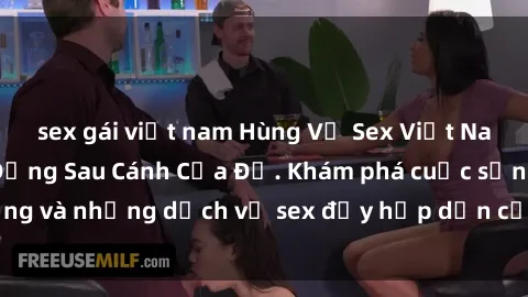 sex gái việt nam Hùng Vỹ Sex Việt Nam: Những Bí Mật Đằng Sau Cánh Cửa Đỏ. Khám phá cuộc sống và những dịch vụ sex đầy hấp dẫn của người Việt Nam.