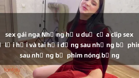 sex gái nga Những hậu duệ của clip sex đình đám: Sự lợi hại và tai hại đằng sau những bộ phim nóng bỏng