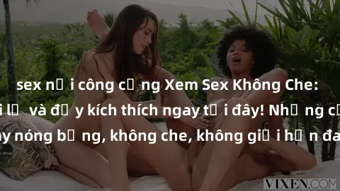 sex nơi công cộng Xem Sex Không Che: Trải nghiệm mới lạ và đầy kích thích ngay tại đây! Những cảnh quay nóng bỏng, không che, không giới hạn đang chờ đón bạn. Đừng bỏ lỡ!