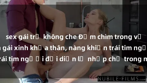 sex gái trẻ không che Đắm chìm trong vẻ đẹp tự nhiên của gái xinh khỏa thân, nàng khiến trái tim người đối diện lỡ nhịp chỉ trong một cái nhìn.