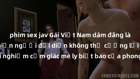 phim sex jav Gái Việt Nam dâm đãng làm tình say đắm, khiến người đối diện không thể cưỡng lại được. Hãy trải nghiệm cảm giác mê ly biết bao của phong cách yêu đương đậm chất dân tộc!