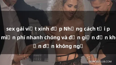 sex gái việt xinh đẹp Những cách tải phim sex miễn phí nhanh chóng và đơn giản đến không ngờ
