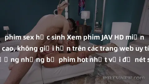 phim sex học sinh Xem phim JAV HD miễn phí chất lượng cao, không giới hạn trên các trang web uy tín. Yên tâm tận hưởng những bộ phim hot nhất với độ nét sắc sảo, đẹp mắt ngay tại nhà. Hãy trải nghiệm