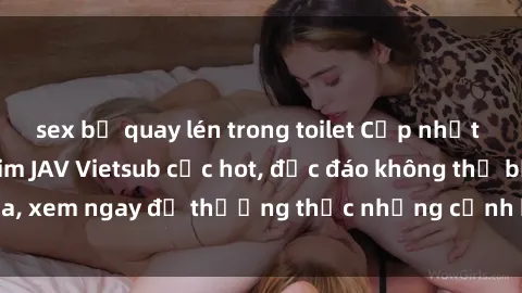 sex bị quay lén trong toilet Cập nhật mới nhất: Top phim JAV Vietsub cực hot, độc đáo không thể bỏ qua, xem ngay để thưởng thức những cảnh hấp dẫn và đầy kích thích!