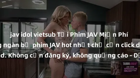 jav idol vietsub Tải Phim JAV Miễn Phí - Thưởng thức hàng ngàn bộ phim JAV hot nhất chỉ cần click download. Không cần đăng ký, không quảng cáo - Dễ dàng tải về và xem online!