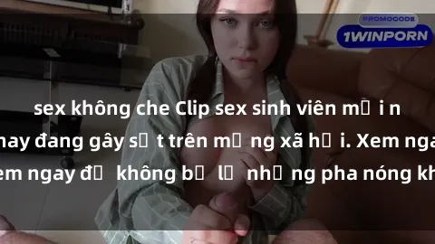sex không che Clip sex sinh viên mới nhất hot nhất năm nay đang gây sốt trên mạng xã hội. Xem ngay để không bỏ lỡ những pha nóng không thể bỏ qua!