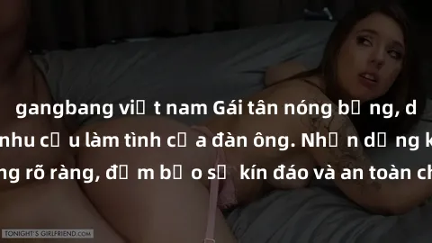 gangbang việt nam Gái tân nóng bỏng, dâm đãng thỏa mãn nhu cầu làm tình của đàn ông. Nhận dạng không rõ ràng, đảm bảo sự kín đáo và an toàn cho trải nghiệm tuyệt vời.