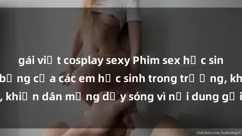 gái việt cosplay sexy Phim sex học sinh: Hành động nóng bỏng của các em học sinh trong trường, khiến dân mạng dậy sóng vì nội dung gợi cảm và kích thích.
