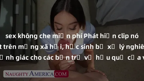 sex không che miễn phí Phát hiện clip nóng sinh viên gây sốt trên mạng xã hội, học sinh bị xử lý nghiêm ngặt. Đây là cảnh giác cho các bạn trẻ về hậu quả của việc chia sẻ thông tin trái phép trên inte