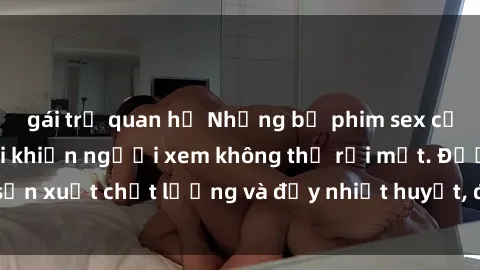 gái trẻ quan hệ Những bộ phim sex của phụ nữ lớn tuổi khiến người xem không thể rời mắt. Được sản xuất chất lượng và đầy nhiệt huyết, đáng xem và trải nghiệm.