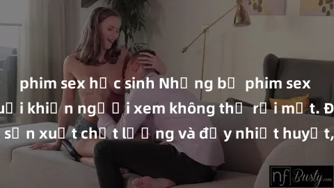 phim sex học sinh Những bộ phim sex của phụ nữ lớn tuổi khiến người xem không thể rời mắt. Được sản xuất chất lượng và đầy nhiệt huyết, đáng xem và trải nghiệm.