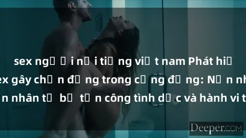 sex người nổi tiếng việt nam Phát hiện vụ án bạo dâm sex gây chấn động trong cộng đồng: Nạn nhân tố bị tấn công tình dục và hành vi tệ hại được tiết lộ