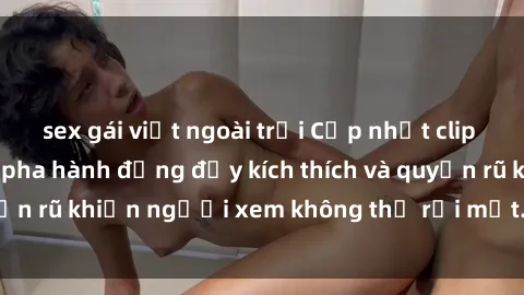 sex gái việt ngoài trời Cập nhật clip nóng BDSM: Những pha hành động đầy kích thích và quyến rũ khiến người xem không thể rời mắt. Đừng bỏ lỡ!