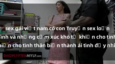 sex gái việt nam có con Truyện sex loạn luân: Bí mật gia đình và những cảm xúc khó tả khiến cho tình thân biến thành ái tình đầy nhiệt huyết