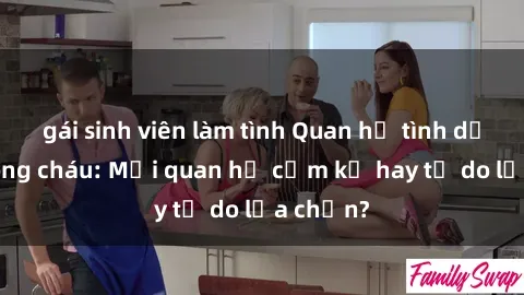 gái sinh viên làm tình Quan hệ tình dục giữa ông cháu: Mối quan hệ cấm kỵ hay tự do lựa chọn?