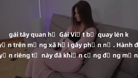 gái tây quan hệ Gái Việt bị quay lén khi tắm, clip lan truyền trên mạng xã hội gây phẫn nộ. Hành động vi phạm quyền riêng tư này đã khiến cộng đồng mạng bức xúc và đòi trừng phạt thật nghiêm khắc.