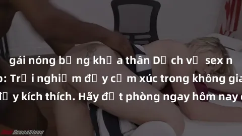 gái nóng bỏng khỏa thân Dịch vụ sex nhà nghỉ đẳng cấp: Trải nghiệm đầy cảm xúc trong không gian lãng mạn, đầy kích thích. Hãy đặt phòng ngay hôm nay để thỏa mãn khát khao của bạn!