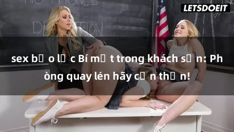 sex bạo lực Bí mật trong khách sạn: Phòng quay lén hãy cẩn thận!