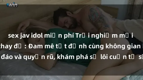 sex jav idol miễn phí Trải nghiệm mới lạ với sex phòng thay đồ: Đam mê tột đỉnh cùng không gian kín đáo và quyến rũ, khám phá sự lôi cuốn từ sự hấp dẫn của nơi này.