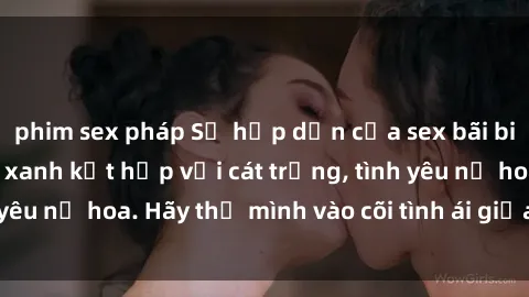 phim sex pháp Sự hấp dẫn của sex bãi biển: Khi sóng biển xanh kết hợp với cát trắng, tình yêu nở hoa. Hãy thả mình vào cõi tình ái giữa sóng biển!
