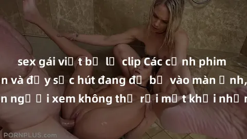 sex gái việt bị lộ clip Các cảnh phim sex bukkake hấp dẫn và đầy sức hút đang đổ bộ vào màn ảnh, khiến người xem không thể rời mắt khỏi những cảnh quay đầy kích thích.