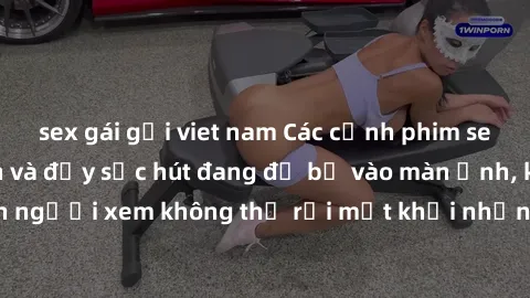 sex gái gọi viet nam Các cảnh phim sex bukkake hấp dẫn và đầy sức hút đang đổ bộ vào màn ảnh, khiến người xem không thể rời mắt khỏi những cảnh quay đầy kích thích.