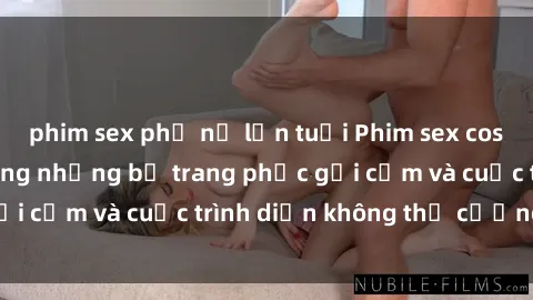 phim sex phụ nữ lớn tuổi Phim sex cosplay: Giấc mơ  cùng những bộ trang phục gợi cảm và cuộc trình diễn không thể cưỡng lại!