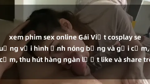 xem phim sex online Gái Việt cosplay sexy khiến fan phát cuồng với hình ảnh nóng bỏng và gợi cảm, thu hút hàng ngàn lượt like và share trên mạng xã hội.