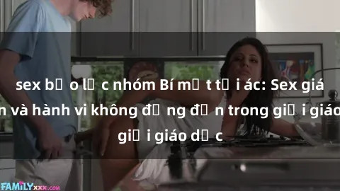 sex bạo lực nhóm Bí mật tội ác: Sex giáo viên và hành vi không đứng đắn trong giới giáo dục