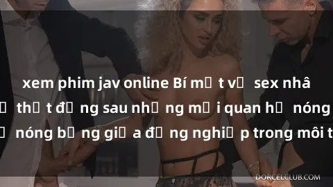 xem phim jav online Bí mật về sex nhân viên văn phòng: Sự thật đằng sau những mối quan hệ nóng bỏng giữa đồng nghiệp trong môi trường làm việc.