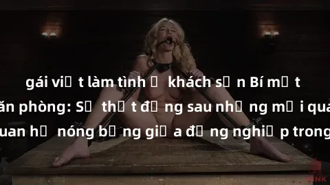 gái việt làm tình ở khách sạn Bí mật về sex nhân viên văn phòng: Sự thật đằng sau những mối quan hệ nóng bỏng giữa đồng nghiệp trong môi trường làm việc.