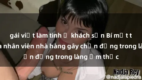 gái việt làm tình ở khách sạn Bí mật tình dục giữa nhân viên nhà hàng gây chấn động trong làng ẩm thực