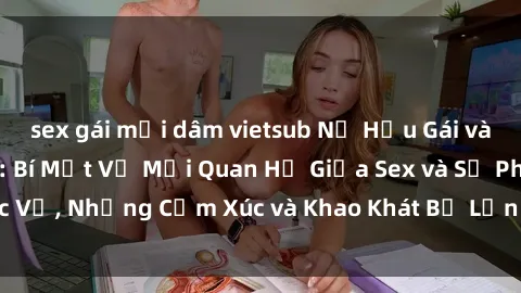 sex gái mại dâm vietsub Nữ Hầu Gái và Cuộc Sống Của Họ: Bí Mật Về Mối Quan Hệ Giữa Sex và Sự Phục Vụ, Những Cảm Xúc và Khao Khát Bị Lẫn Lộn Trong Lĩnh Vực Này.
