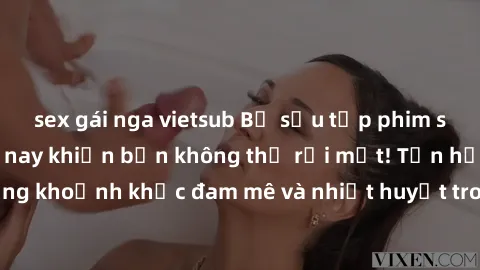 sex gái nga vietsub Bộ sưu tập phim sex Mỹ hot nhất năm nay khiến bạn không thể rời mắt! Tận hưởng những khoảnh khắc đam mê và nhiệt huyết trong các tác phẩm nóng bỏng này!