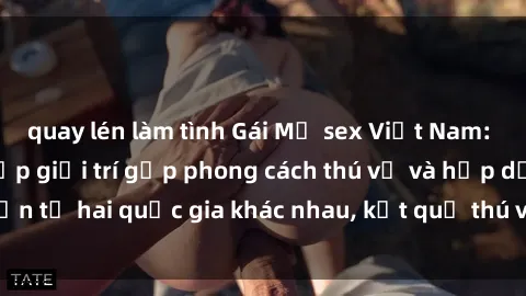quay lén làm tình Gái Mỹ sex Việt Nam: Khi nền công nghiệp giải trí gặp phong cách thú vị và hấp dẫn từ hai quốc gia khác nhau, kết quả thú vị không thể bỏ qua.