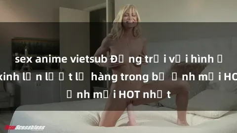 sex anime vietsub Động trời với hình ảnh gái xinh lần lượt lộ hàng trong bộ ảnh mới HOT nhất